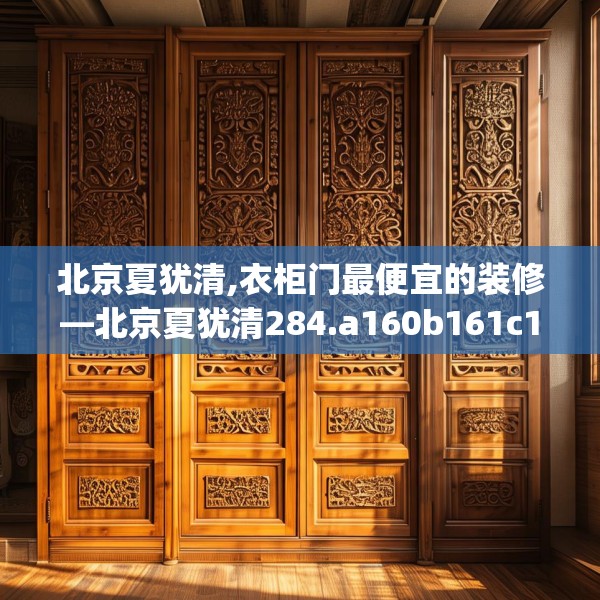 北京夏犹清,衣柜门最便宜的装修—北京夏犹清284.a160b161c164fgy.171xczxv