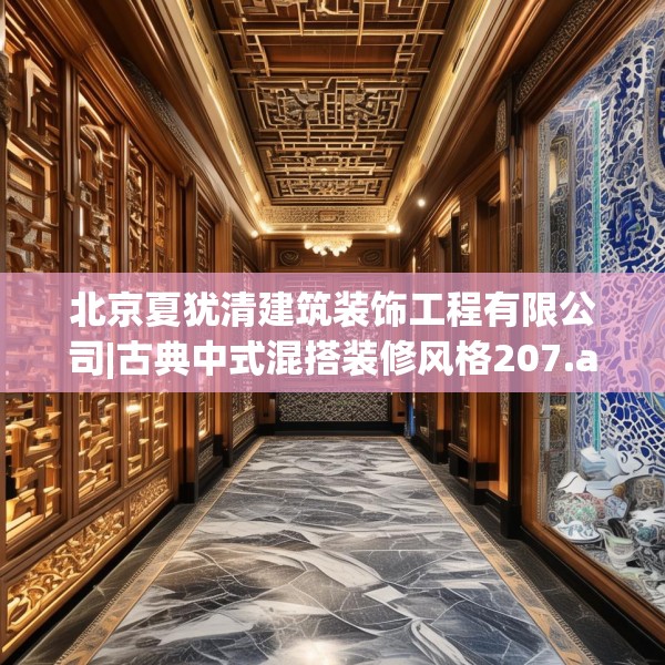 北京夏犹清建筑装饰工程有限公司|古典中式混搭装修风格207.a83b84c87fgy.94fghfd