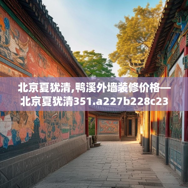 北京夏犹清,鸭溪外墙装修价格—北京夏犹清351.a227b228c231fgy.238fghfd