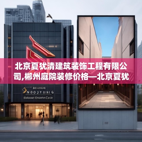北京夏犹清建筑装饰工程有限公司,郴州庭院装修价格—北京夏犹清建筑装饰工程有限公司395.a271b272c275fgy.282bnbn