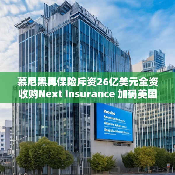 慕尼黑再保险斥资26亿美元全资收购Next Insurance 加码美国中小企险赛道