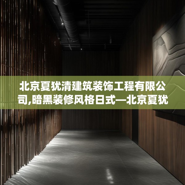 北京夏犹清建筑装饰工程有限公司,暗黑装修风格日式—北京夏犹清建筑装饰工程有限公司421.a297b298c301fgy.308fdsfds