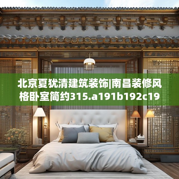 北京夏犹清建筑装饰|南昌装修风格卧室简约315.a191b192c195fgy.202fghfd