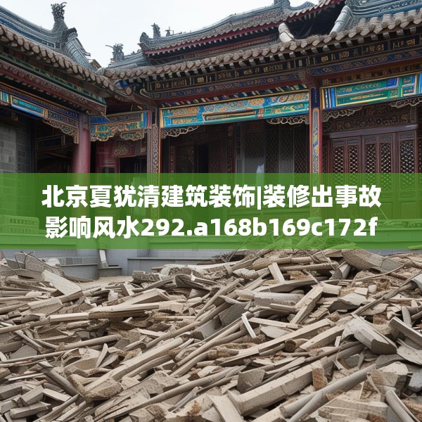 北京夏犹清建筑装饰|装修出事故影响风水292.a168b169c172fgy.179htyj