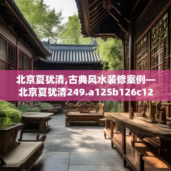 北京夏犹清,古典风水装修案例—北京夏犹清249.a125b126c129fgy.136fhsg