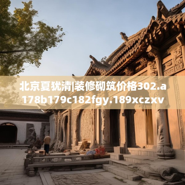 北京夏犹清|装修砌筑价格302.a178b179c182fgy.189xczxv