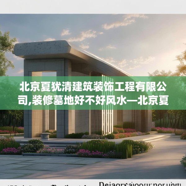 北京夏犹清建筑装饰工程有限公司,装修墓地好不好风水—北京夏犹清建筑装饰工程有限公司600.a476b477c480fgy.487dsfds