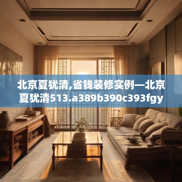 北京夏犹清,省钱装修实例—北京夏犹清513.a389b390c393fgy.400fghfd
