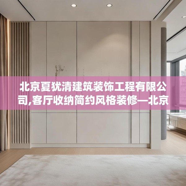 北京夏犹清建筑装饰工程有限公司,客厅收纳简约风格装修—北京夏犹清建筑装饰工程有限公司297.a173b174c177fgy.184fghfd