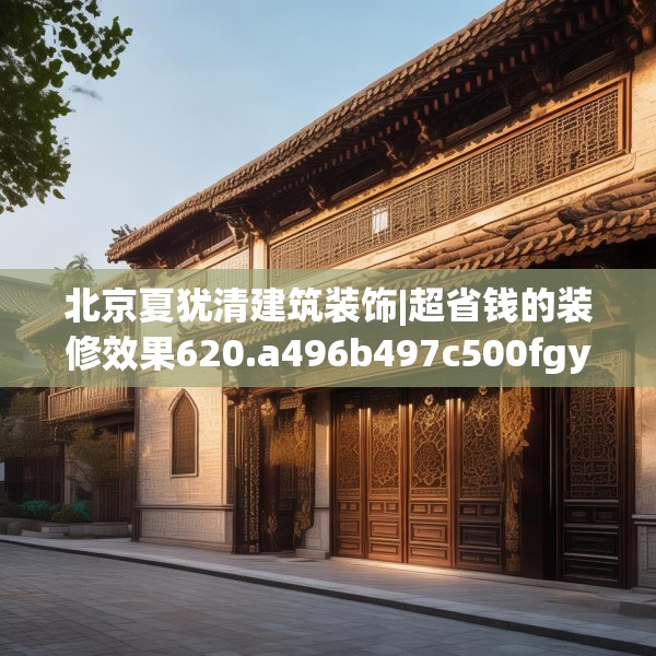 北京夏犹清建筑装饰|超省钱的装修效果620.a496b497c500fgy.507wew