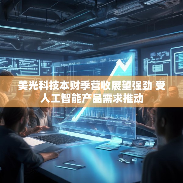 美光科技本财季营收展望强劲 受人工智能产品需求推动