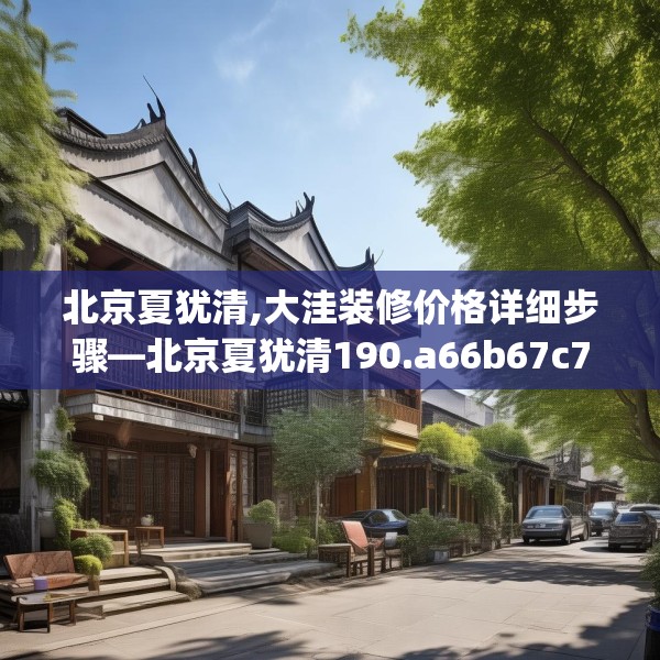 北京夏犹清,大洼装修价格详细步骤—北京夏犹清190.a66b67c70fgy.77sdA