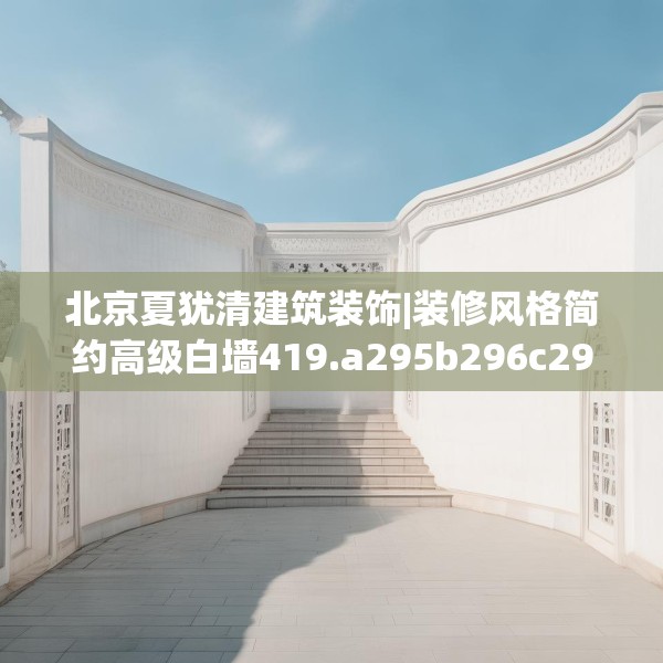 北京夏犹清建筑装饰|装修风格简约高级白墙419.a295b296c299fgy.306fds