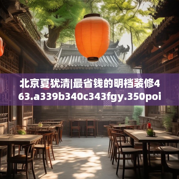 北京夏犹清|最省钱的明档装修463.a339b340c343fgy.350poiy