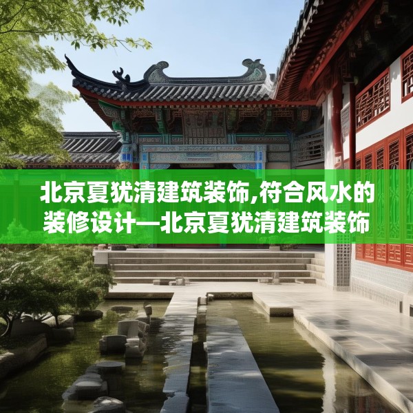 北京夏犹清建筑装饰,符合风水的装修设计—北京夏犹清建筑装饰590.a466b467c470fgy.477xczxv