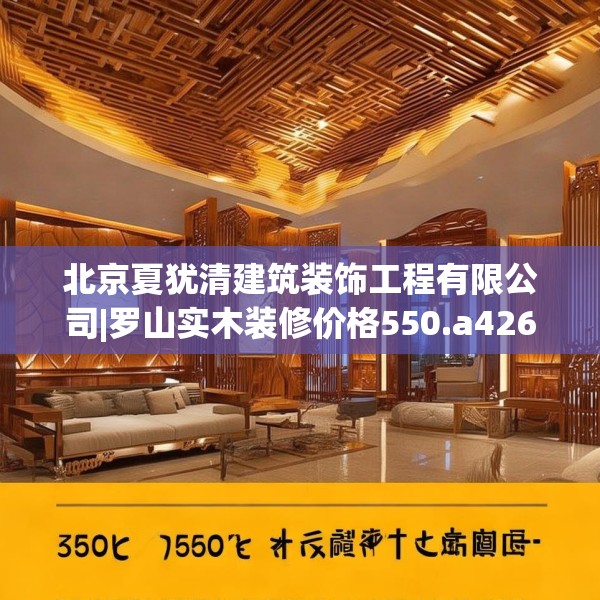 北京夏犹清建筑装饰工程有限公司|罗山实木装修价格550.a426b427c430fgy.437sdA
