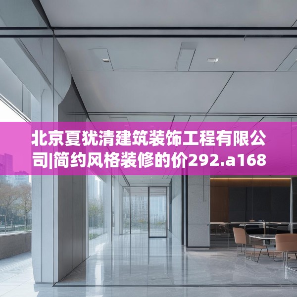 北京夏犹清建筑装饰工程有限公司|简约风格装修的价292.a168b169c172fgy.179htyj