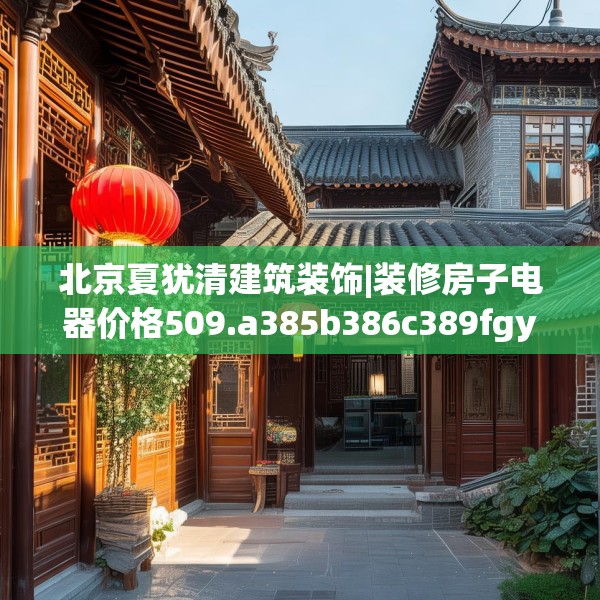 北京夏犹清建筑装饰|装修房子电器价格509.a385b386c389fgy.396fds