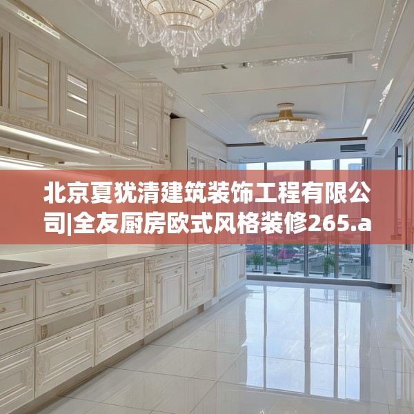 北京夏犹清建筑装饰工程有限公司|全友厨房欧式风格装修265.a141b142c145fgy.152poiy