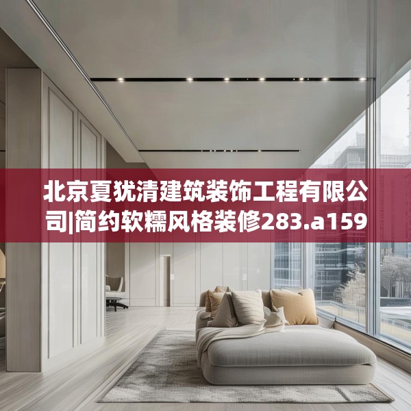 北京夏犹清建筑装饰工程有限公司|简约软糯风格装修283.a159b160c163fgy.170poiy