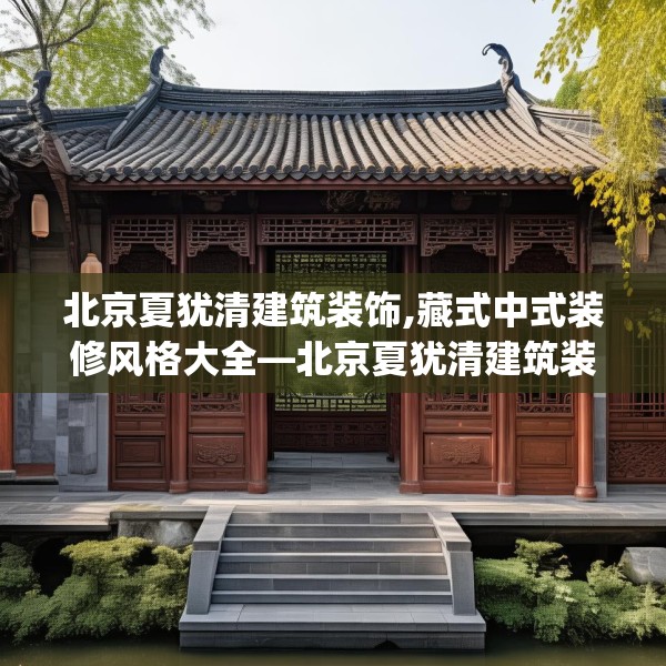 北京夏犹清建筑装饰,藏式中式装修风格大全—北京夏犹清建筑装饰322.a198b199c202fgy.209dewqe