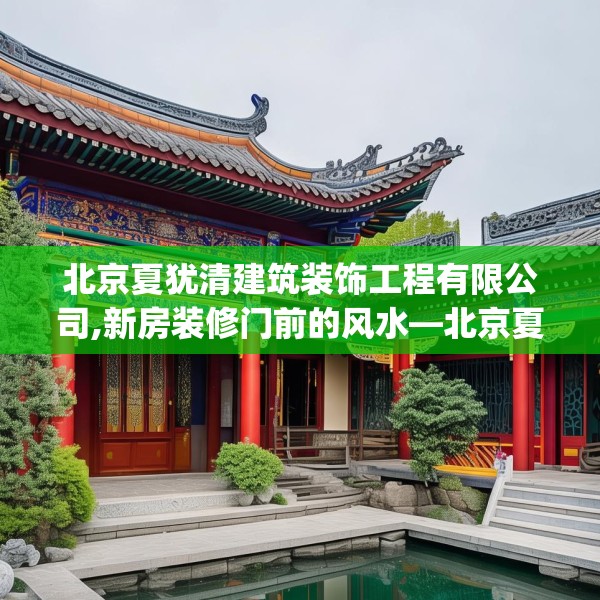 北京夏犹清建筑装饰工程有限公司,新房装修门前的风水—北京夏犹清建筑装饰工程有限公司417.a293b294c297fgy.304uyk