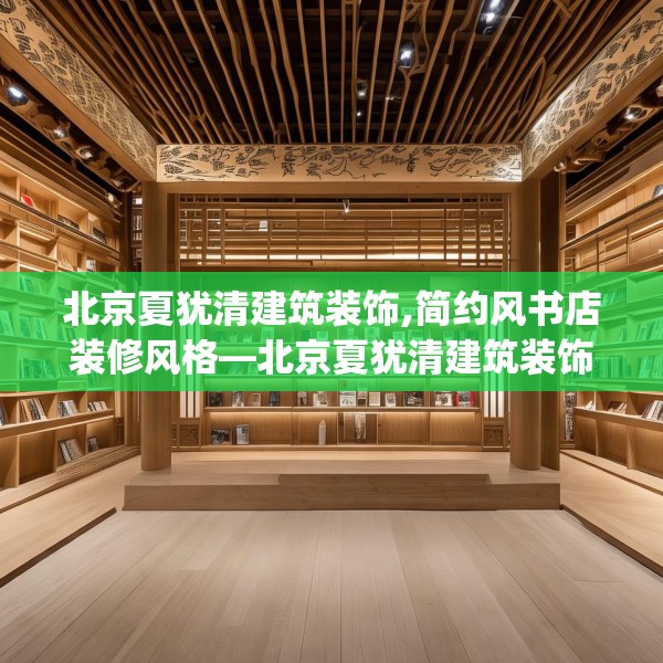 北京夏犹清建筑装饰,简约风书店装修风格—北京夏犹清建筑装饰132.a8b9c12fgy.19dsfds