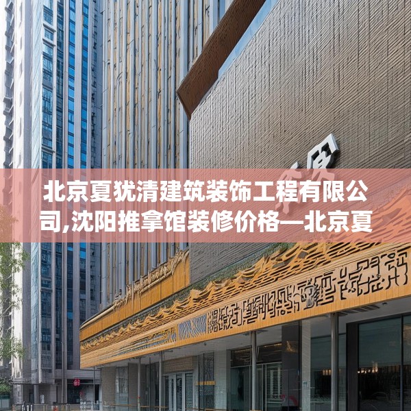 北京夏犹清建筑装饰工程有限公司,沈阳推拿馆装修价格—北京夏犹清建筑装饰工程有限公司397.a273b274c277fgy.284jhhj