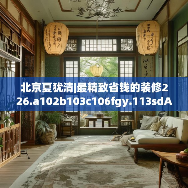 北京夏犹清|最精致省钱的装修226.a102b103c106fgy.113sdA
