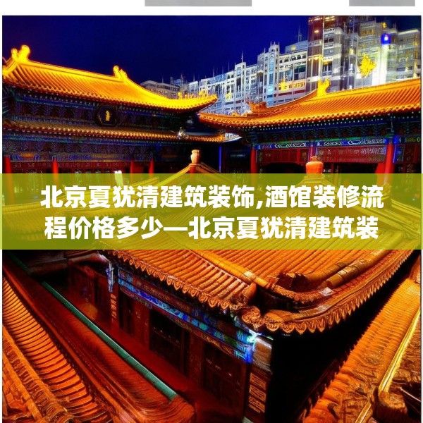 北京夏犹清建筑装饰,酒馆装修流程价格多少—北京夏犹清建筑装饰406.a282b283c286fgy.293sdA