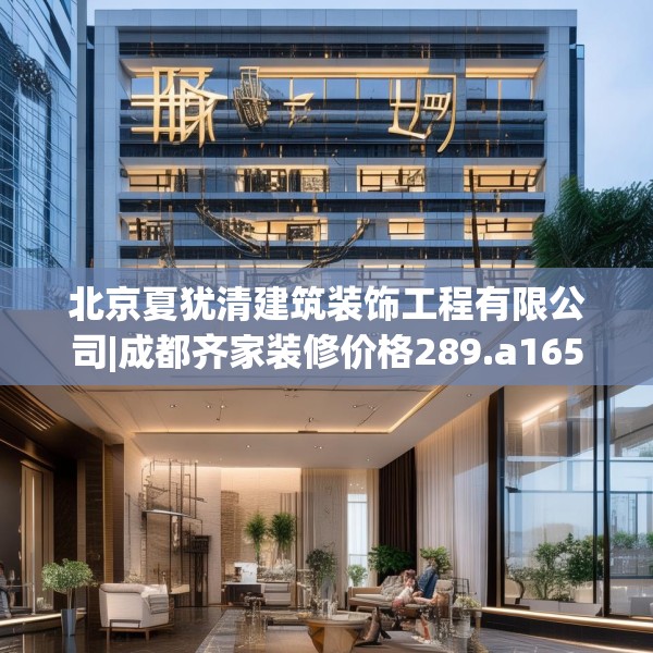北京夏犹清建筑装饰工程有限公司|成都齐家装修价格289.a165b166c169fgy.176jhhj
