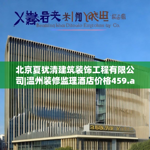 北京夏犹清建筑装饰工程有限公司|温州装修监理酒店价格459.a335b336c339fgy.346fghfd
