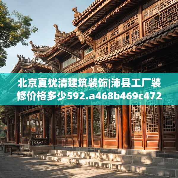 北京夏犹清建筑装饰|沛县工厂装修价格多少592.a468b469c472fgy.479dewqe