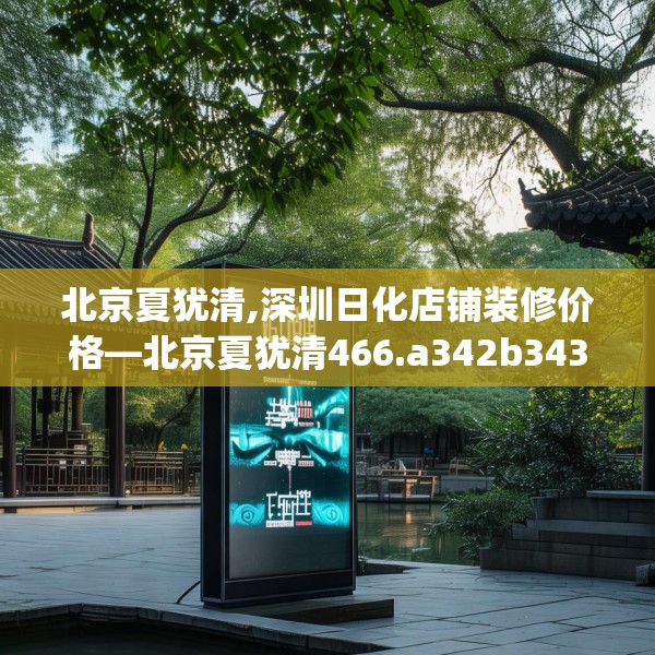 北京夏犹清,深圳日化店铺装修价格—北京夏犹清466.a342b343c346fgy.353dewqe