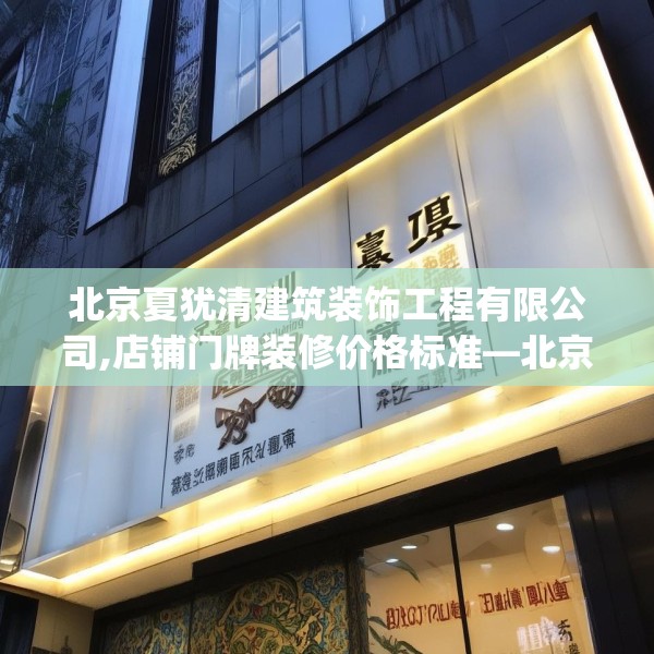 北京夏犹清建筑装饰工程有限公司,店铺门牌装修价格标准—北京夏犹清建筑装饰工程有限公司330.a206b207c210fgy.217dsfds