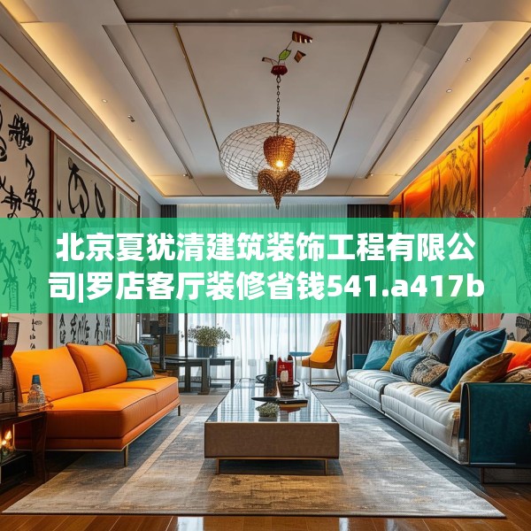 北京夏犹清建筑装饰工程有限公司|罗店客厅装修省钱541.a417b418c421fgy.428jhhj