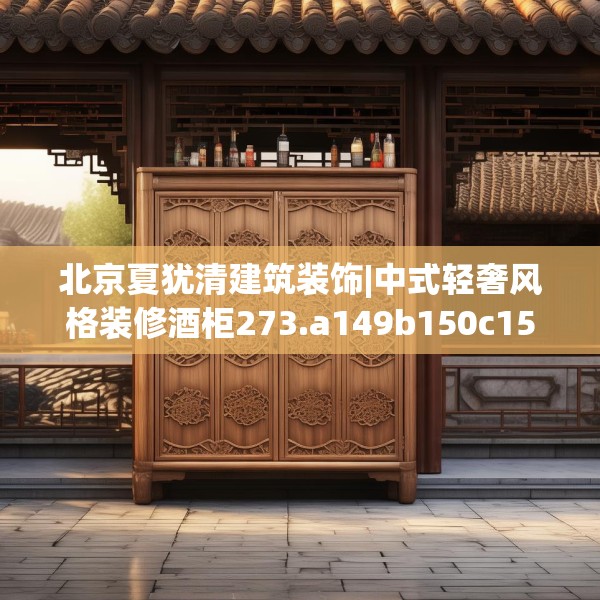 北京夏犹清建筑装饰|中式轻奢风格装修酒柜273.a149b150c153fgy.160uyk