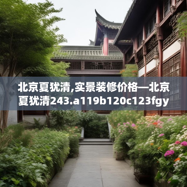 北京夏犹清,实景装修价格—北京夏犹清243.a119b120c123fgy.130fghfd