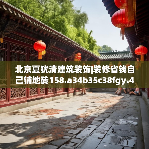 北京夏犹清建筑装饰|装修省钱自己铺地砖158.a34b35c38fgy.45xczxv