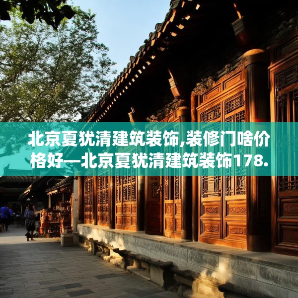 北京夏犹清建筑装饰,装修门啥价格好—北京夏犹清建筑装饰178.a54b55c58fgy.65dewqe