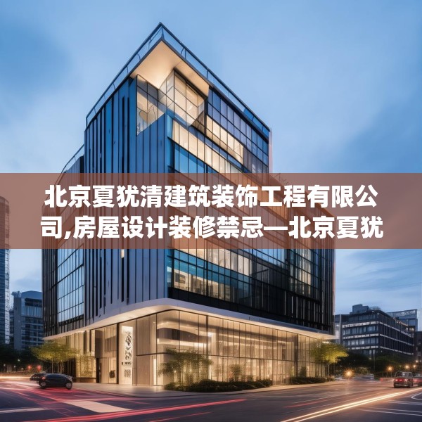 北京夏犹清建筑装饰工程有限公司,房屋设计装修禁忌—北京夏犹清建筑装饰工程有限公司348.a224b225c228fgy.235dsfds