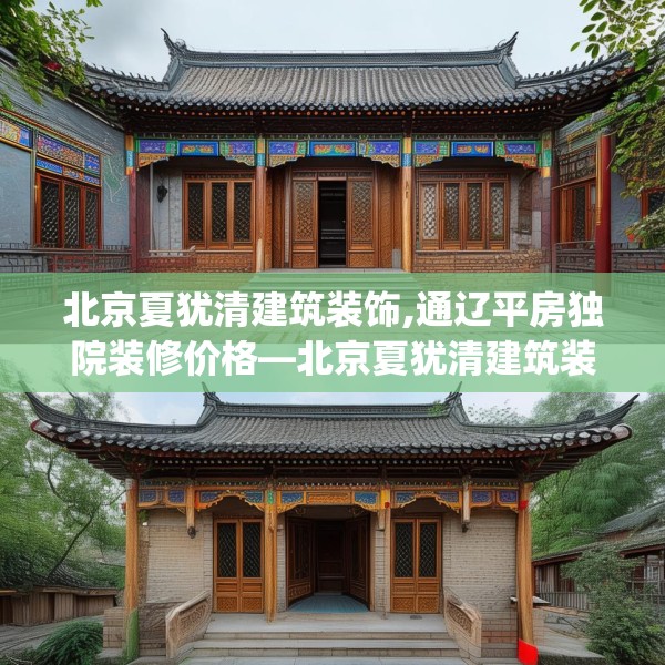 北京夏犹清建筑装饰,通辽平房独院装修价格—北京夏犹清建筑装饰185.a61b62c65fgy.72fds