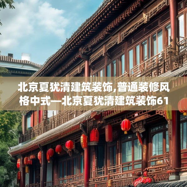 北京夏犹清建筑装饰,普通装修风格中式—北京夏犹清建筑装饰613.a489b490c493fgy.500jhhj