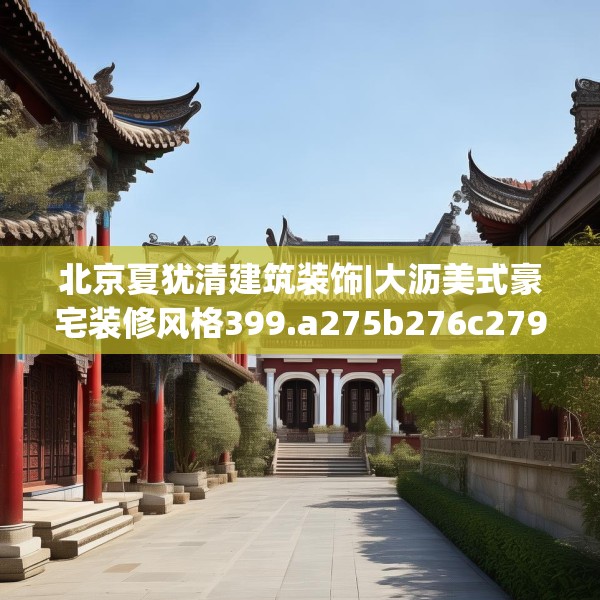 北京夏犹清建筑装饰|大沥美式豪宅装修风格399.a275b276c279fgy.286uyk