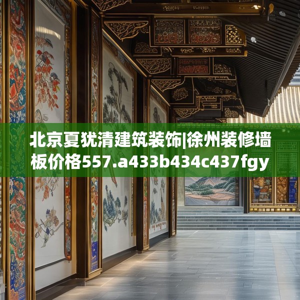 北京夏犹清建筑装饰|徐州装修墙板价格557.a433b434c437fgy.444bnbn