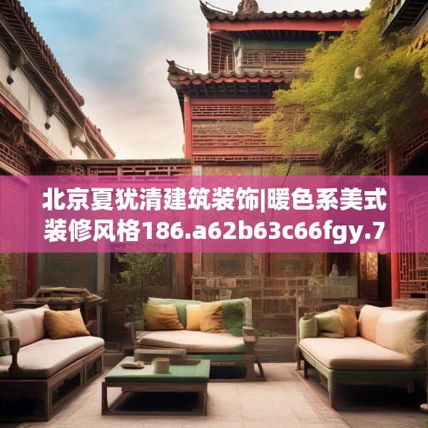 北京夏犹清建筑装饰|暖色系美式装修风格186.a62b63c66fgy.73dsfds