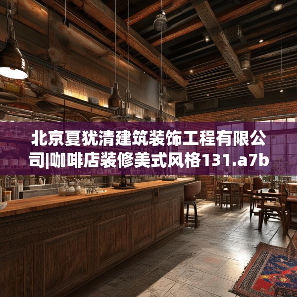 北京夏犹清建筑装饰工程有限公司|咖啡店装修美式风格131.a7b8c11fgy.18fds