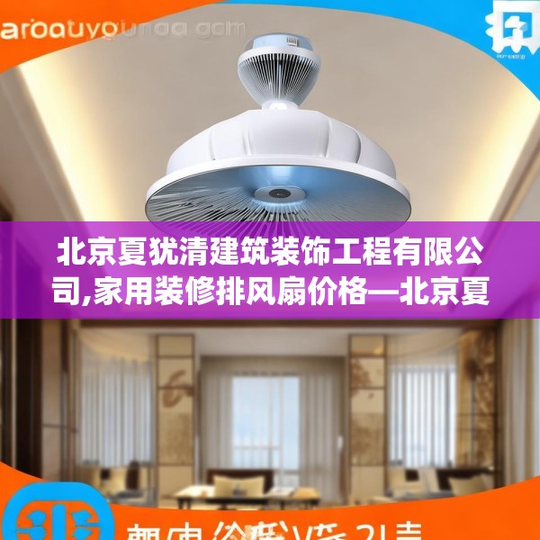北京夏犹清建筑装饰工程有限公司,家用装修排风扇价格—北京夏犹清建筑装饰工程有限公司306.a182b183c186fgy.193nbn