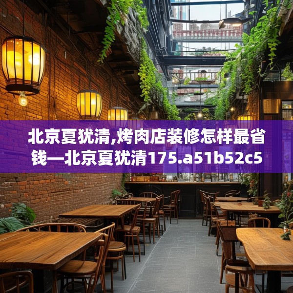 北京夏犹清,烤肉店装修怎样最省钱—北京夏犹清175.a51b52c55fgy.62poiy