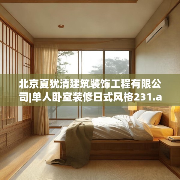 北京夏犹清建筑装饰工程有限公司|单人卧室装修日式风格231.a107b108c111fgy.118fhsg